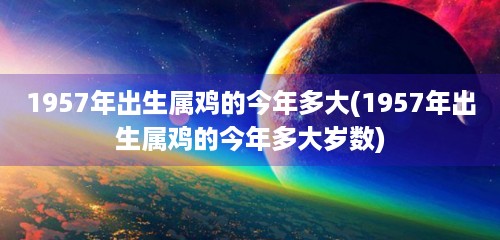 1957年出生属鸡的今年多大(1957年出生属鸡的今年多大岁数)