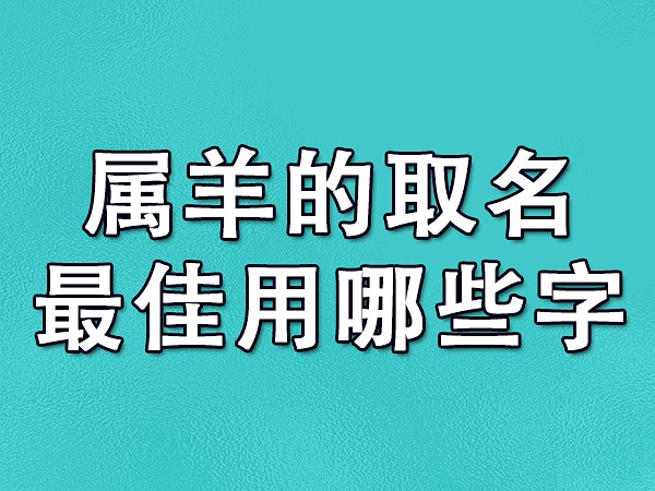 属羊不宜取名的字有哪些？属羊男孩好听小名推荐